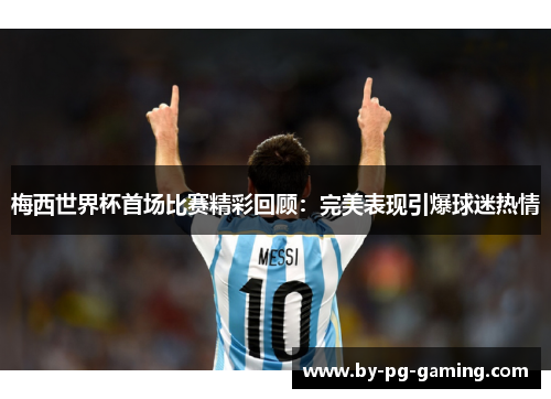 梅西世界杯首场比赛精彩回顾：完美表现引爆球迷热情