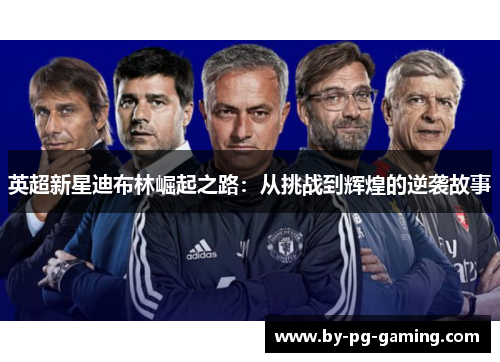 英超新星迪布林崛起之路：从挑战到辉煌的逆袭故事